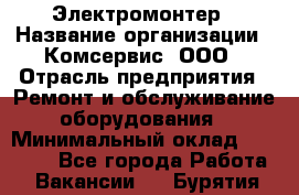 Электромонтер › Название организации ­ Комсервис, ООО › Отрасль предприятия ­ Ремонт и обслуживание оборудования › Минимальный оклад ­ 18 000 - Все города Работа » Вакансии   . Бурятия респ.